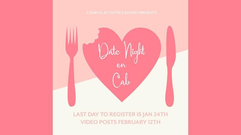 Graphic reading "Campus Activities Board Presents; Date Night On Cab; Last day to register is Jan. 24th; Video Posts Feb. 12th" with a heart shaped plate and silverware in center.
